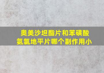 奥美沙坦酯片和苯磺酸氨氯地平片哪个副作用小