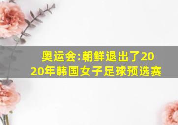 奥运会:朝鲜退出了2020年韩国女子足球预选赛