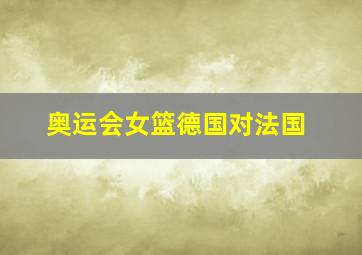 奥运会女篮德国对法国