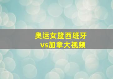 奥运女篮西班牙vs加拿大视频