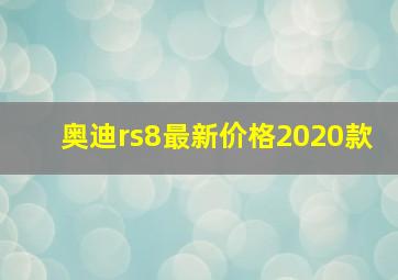 奥迪rs8最新价格2020款