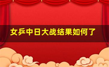 女乒中日大战结果如何了