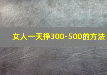 女人一天挣300-500的方法