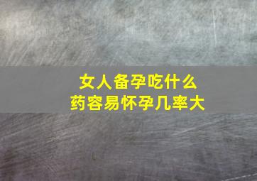 女人备孕吃什么药容易怀孕几率大