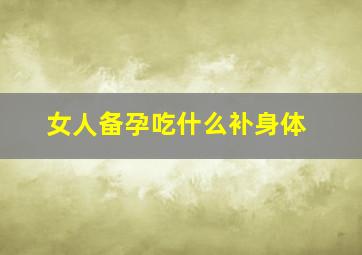 女人备孕吃什么补身体