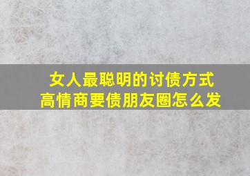 女人最聪明的讨债方式高情商要债朋友圈怎么发