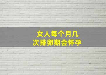 女人每个月几次排卵期会怀孕