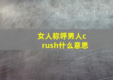 女人称呼男人crush什么意思