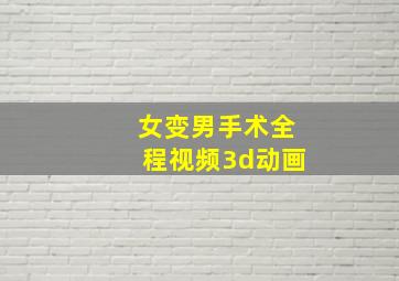 女变男手术全程视频3d动画