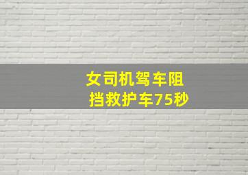 女司机驾车阻挡救护车75秒