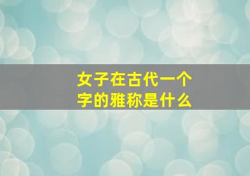 女子在古代一个字的雅称是什么