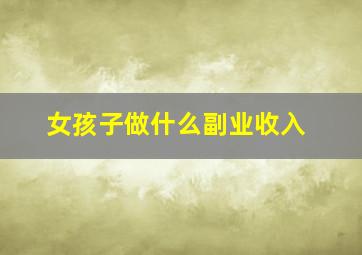 女孩子做什么副业收入