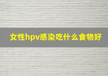 女性hpv感染吃什么食物好