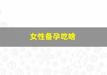 女性备孕吃啥