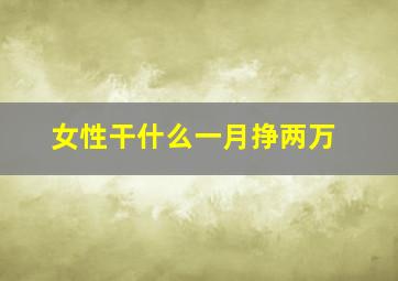 女性干什么一月挣两万