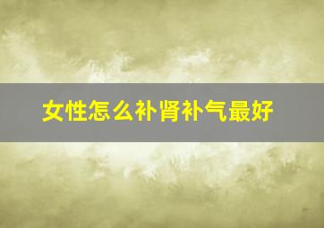 女性怎么补肾补气最好