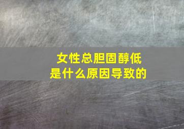 女性总胆固醇低是什么原因导致的