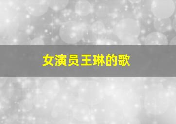 女演员王琳的歌