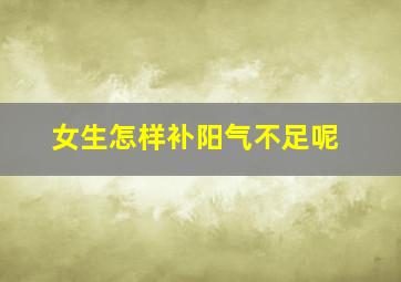 女生怎样补阳气不足呢