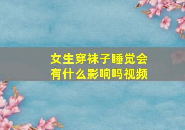 女生穿袜子睡觉会有什么影响吗视频