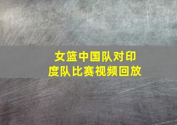 女篮中国队对印度队比赛视频回放