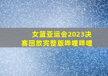 女篮亚运会2023决赛回放完整版哔哩哔哩