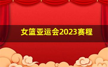 女篮亚运会2023赛程