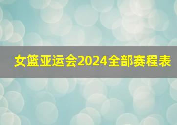 女篮亚运会2024全部赛程表