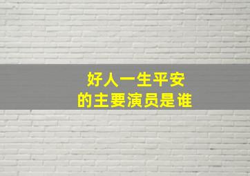 好人一生平安的主要演员是谁