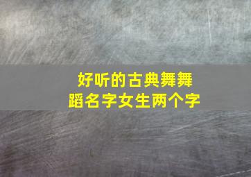 好听的古典舞舞蹈名字女生两个字