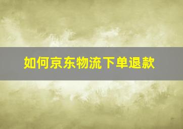 如何京东物流下单退款