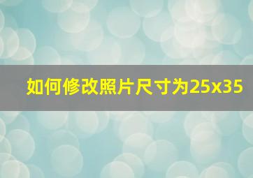 如何修改照片尺寸为25x35