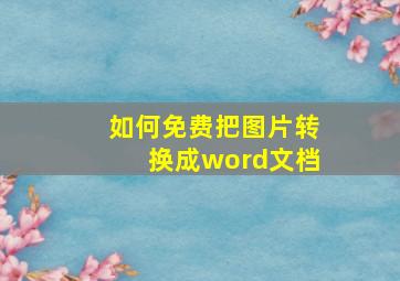 如何免费把图片转换成word文档