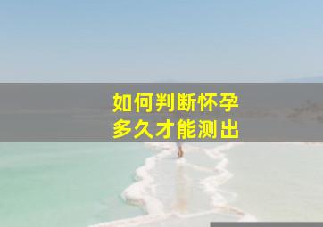 如何判断怀孕多久才能测出