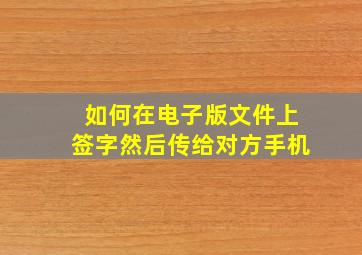 如何在电子版文件上签字然后传给对方手机