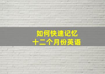 如何快速记忆十二个月份英语