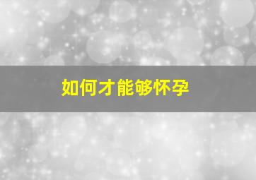 如何才能够怀孕