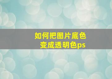 如何把图片底色变成透明色ps