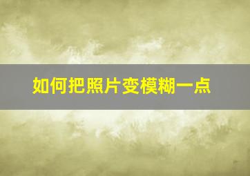 如何把照片变模糊一点