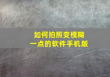 如何拍照变模糊一点的软件手机版