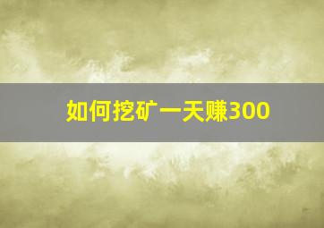 如何挖矿一天赚300