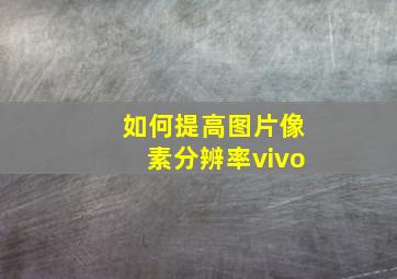 如何提高图片像素分辨率vivo