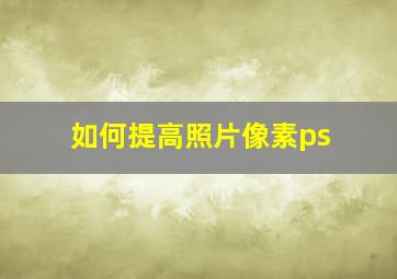 如何提高照片像素ps