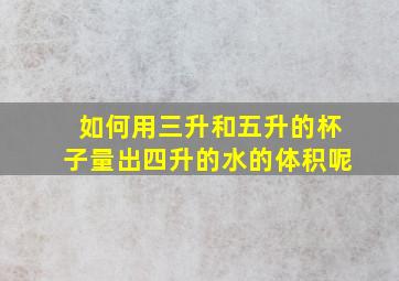 如何用三升和五升的杯子量出四升的水的体积呢