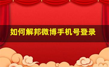 如何解邦微博手机号登录