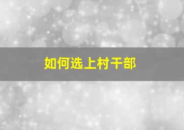 如何选上村干部