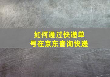 如何通过快递单号在京东查询快递