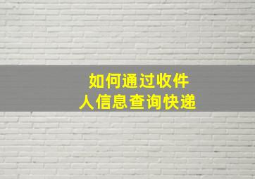 如何通过收件人信息查询快递