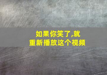 如果你笑了,就重新播放这个视频