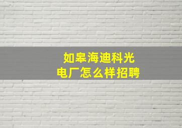 如皋海迪科光电厂怎么样招聘